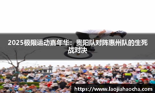2025极限运动嘉年华：贵阳队对阵惠州队的生死战对决