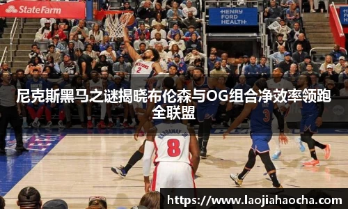 尼克斯黑马之谜揭晓布伦森与OG组合净效率领跑全联盟