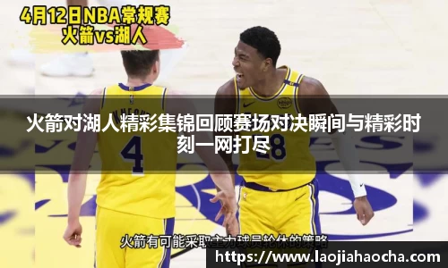 火箭对湖人精彩集锦回顾赛场对决瞬间与精彩时刻一网打尽