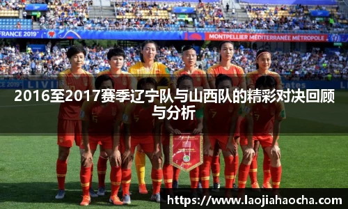 2016至2017赛季辽宁队与山西队的精彩对决回顾与分析